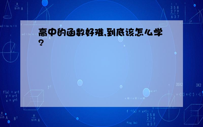 高中的函数好难,到底该怎么学?