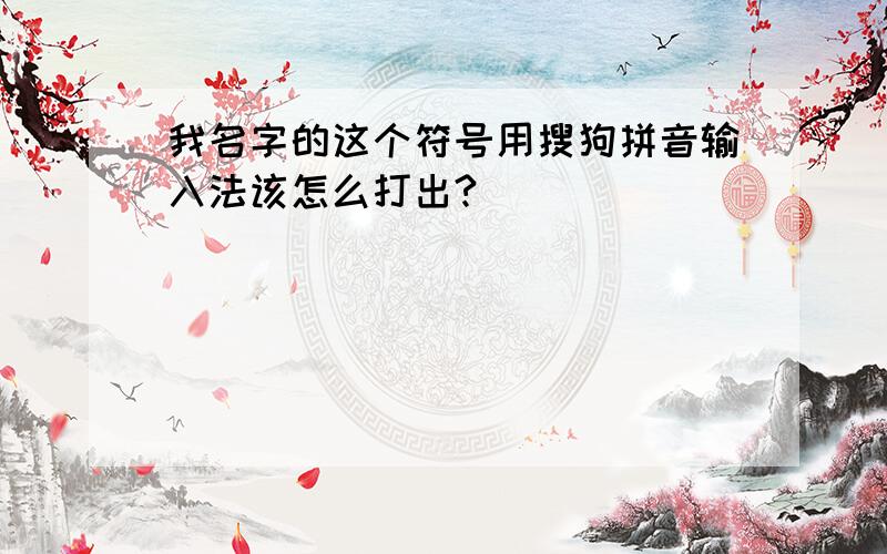 我名字的这个符号用搜狗拼音输入法该怎么打出?