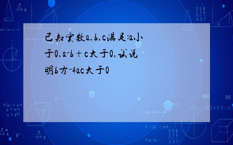 已知实数a,b,c满足:a小于0,a-b+c大于0,试说明b方-4ac大于0