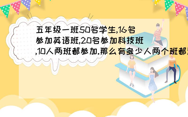 五年级一班50名学生,16名参加英语班,20名参加科技班,10人两班都参加.那么有多少人两个班都没参加?