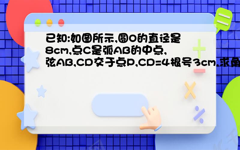 已知:如图所示,圆O的直径是8cm,点C是弧AB的中点,弦AB,CD交于点P,CD=4根号3cm,求角APC的度数.