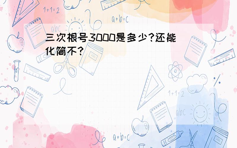 三次根号3000是多少?还能化简不?