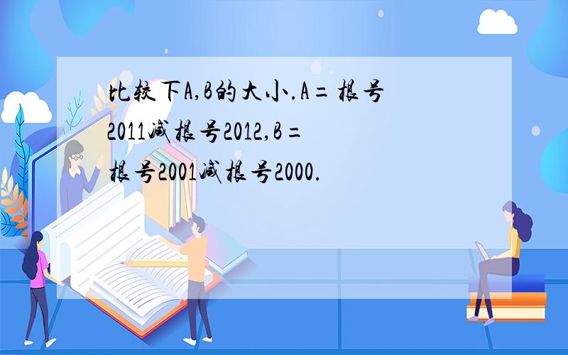 比较下A,B的大小.A=根号2011减根号2012,B=根号2001减根号2000.