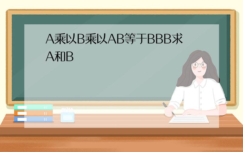 A乘以B乘以AB等于BBB求A和B