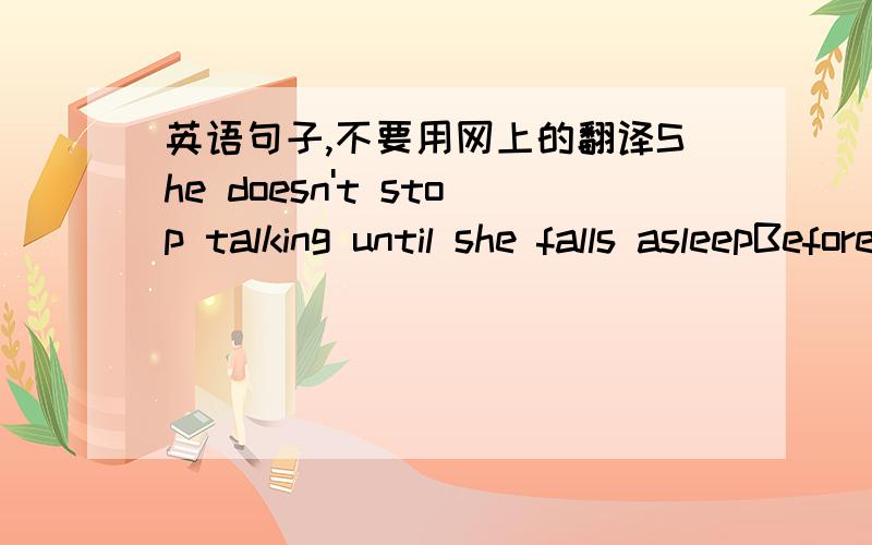 英语句子,不要用网上的翻译She doesn't stop talking until she falls asleepBefore her husband said what was the matter with him,the woman had told the doctor all and the doctor understood