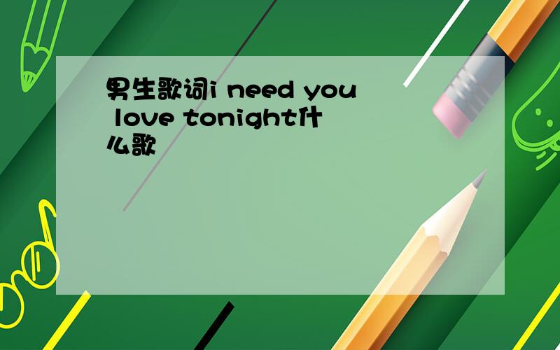 男生歌词i need you love tonight什么歌