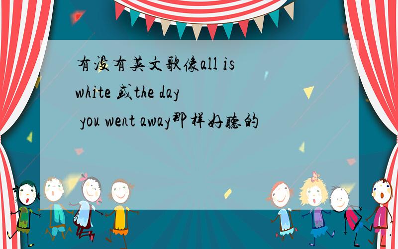 有没有英文歌像all is white 或the day you went away那样好听的