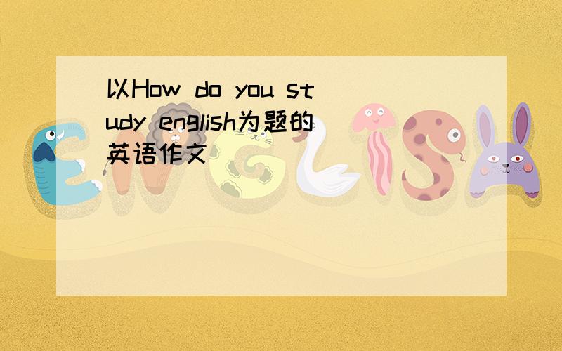 以How do you study english为题的英语作文