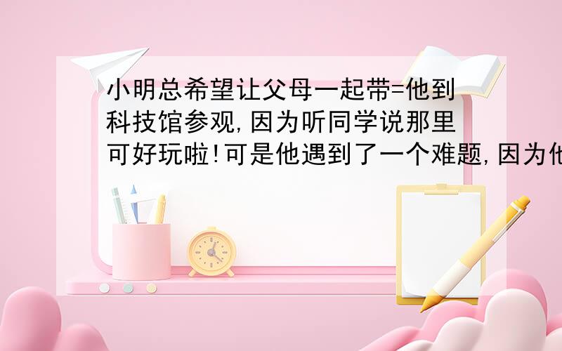 小明总希望让父母一起带=他到科技馆参观,因为听同学说那里可好玩啦!可是他遇到了一个难题,因为他父母不在同一天休息,父亲每上4天班休息一天,母亲都是上5天班休息一天,如果放假前的一