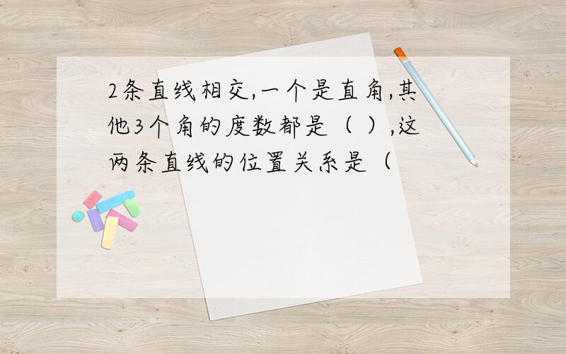 2条直线相交,一个是直角,其他3个角的度数都是（ ）,这两条直线的位置关系是（