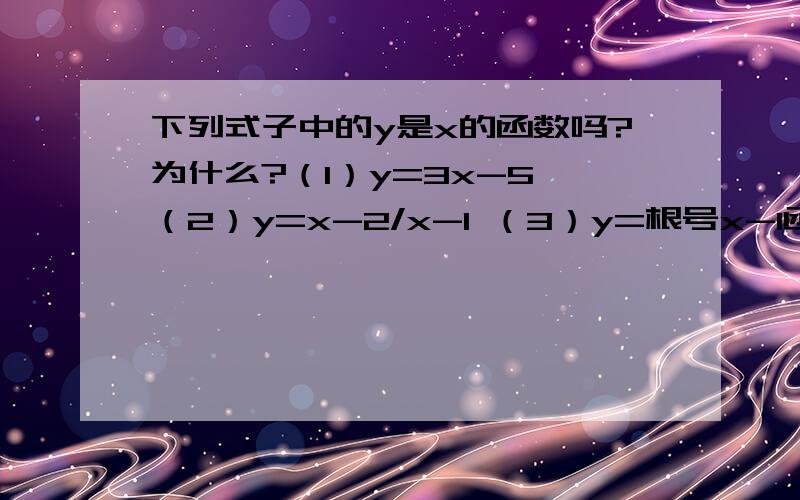 下列式子中的y是x的函数吗?为什么?（1）y=3x-5 （2）y=x-2/x-1 （3）y=根号x-1函数的意思又是什么.该怎么判断x是y的函数还是y是x的函数