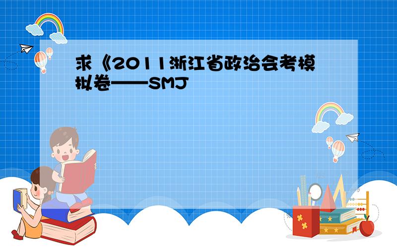 求《2011浙江省政治会考模拟卷——SMJ