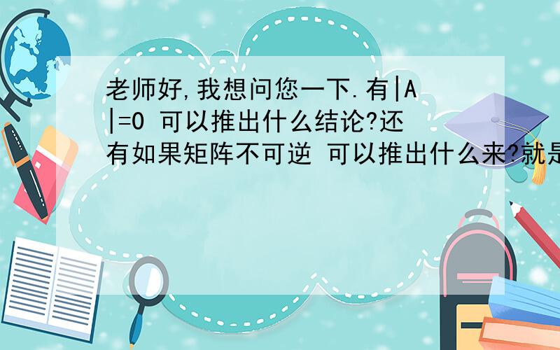 老师好,我想问您一下.有|A|=0 可以推出什么结论?还有如果矩阵不可逆 可以推出什么来?就是求解带有未知量的线性方程组时,变换到何种程度才可以讨论方程有没有解这类的问题