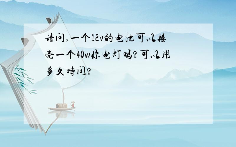 请问,一个12v的电池可以接亮一个40w你电灯吗?可以用多久时间?