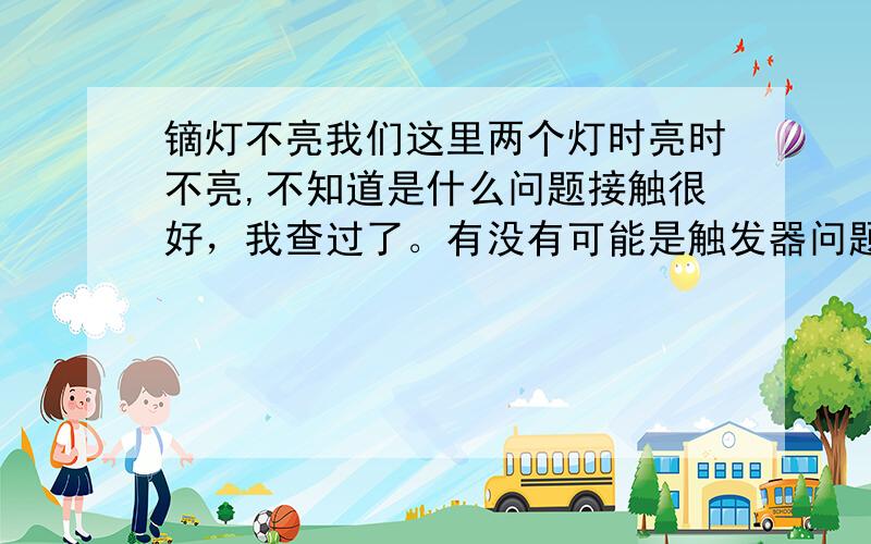 镝灯不亮我们这里两个灯时亮时不亮,不知道是什么问题接触很好，我查过了。有没有可能是触发器问题，电压过高会不会有影响，有420伏