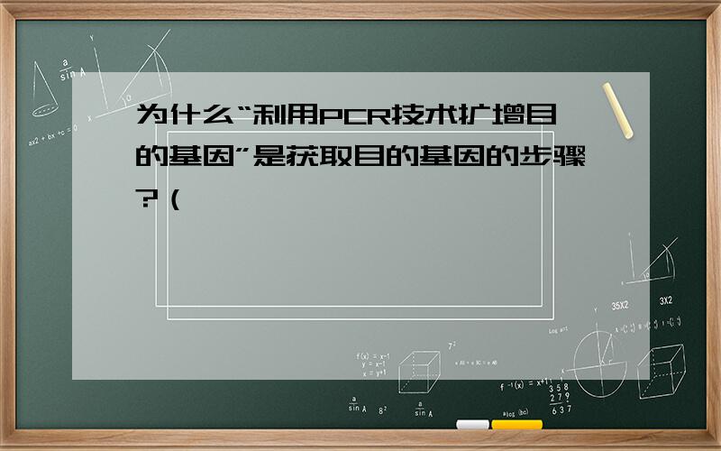 为什么“利用PCR技术扩增目的基因”是获取目的基因的步骤?（