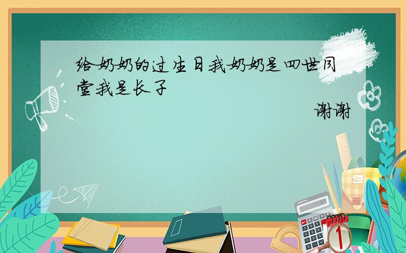 给奶奶的过生日我奶奶是四世同堂我是长子                                                谢谢