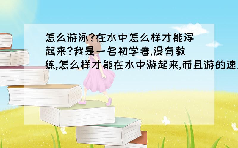 怎么游泳?在水中怎么样才能浮起来?我是一名初学者,没有教练,怎么样才能在水中游起来,而且游的速度很快?