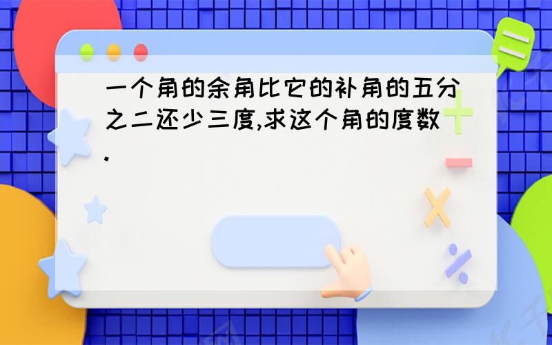 一个角的余角比它的补角的五分之二还少三度,求这个角的度数.