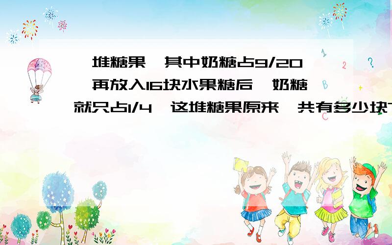 一堆糖果,其中奶糖占9/20,再放入16块水果糖后,奶糖就只占1/4,这堆糖果原来一共有多少块?