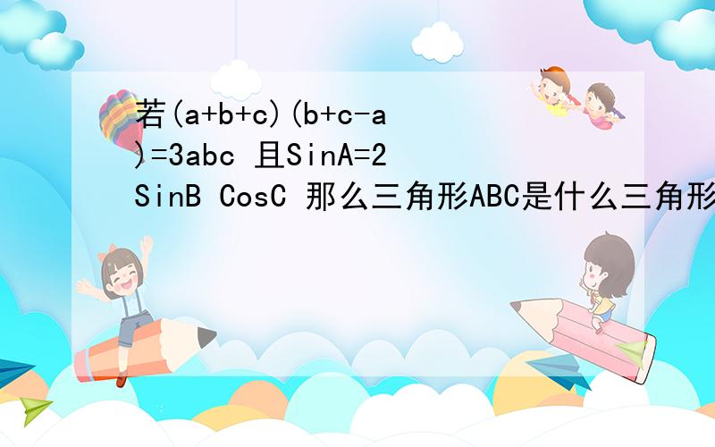 若(a+b+c)(b+c-a)=3abc 且SinA=2SinB CosC 那么三角形ABC是什么三角形