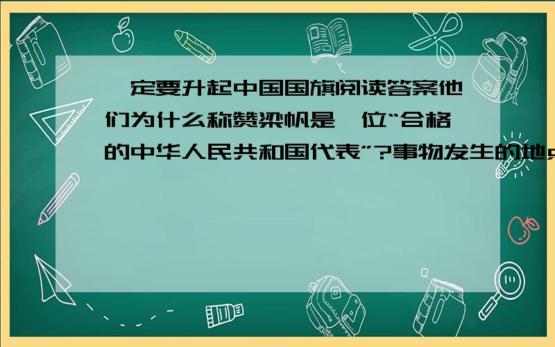 一定要升起中国国旗阅读答案他们为什么称赞梁帆是一位“合格的中华人民共和国代表”?事物发生的地点――,主要人物是——,事情起因————,经过————,结果――――.要简洁1990年5