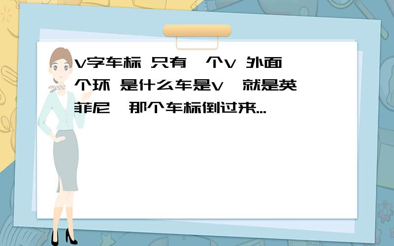 V字车标 只有一个V 外面一个环 是什么车是V  就是英菲尼迪那个车标倒过来...