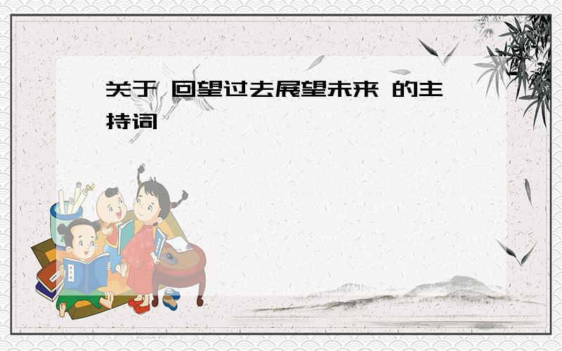 关于 回望过去展望未来 的主持词