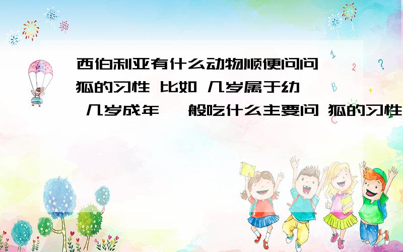 西伯利亚有什么动物顺便问问 狐的习性 比如 几岁属于幼崽 几岁成年 一般吃什么主要问 狐的习性