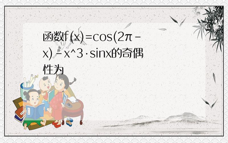 函数f(x)=cos(2π-x)-x^3·sinx的奇偶性为