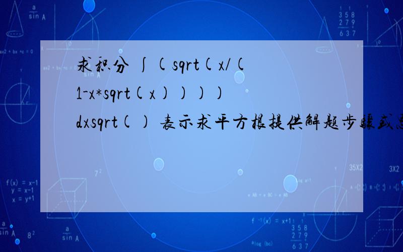 求积分 ∫(sqrt(x/(1-x*sqrt(x))))dxsqrt() 表示求平方根提供解题步骤或思路都可