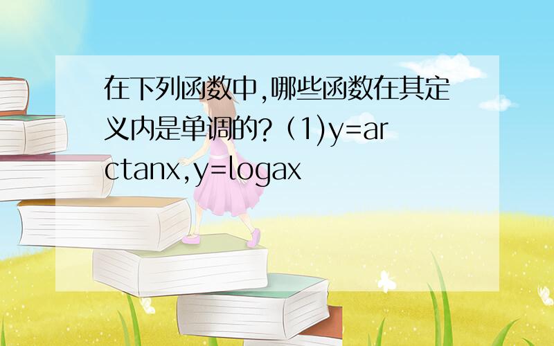 在下列函数中,哪些函数在其定义内是单调的?（1)y=arctanx,y=logax