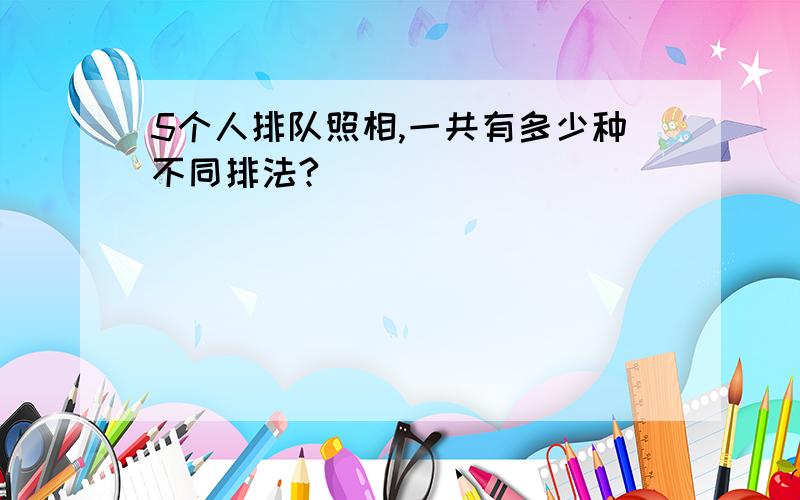 5个人排队照相,一共有多少种不同排法?