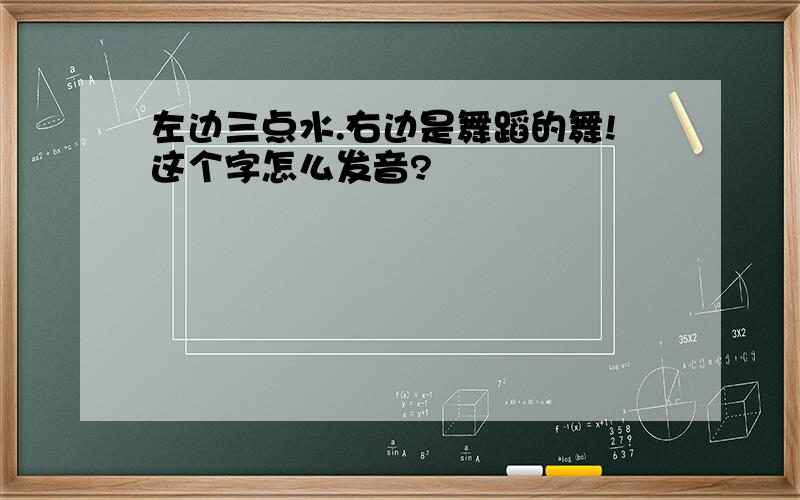 左边三点水.右边是舞蹈的舞!这个字怎么发音?