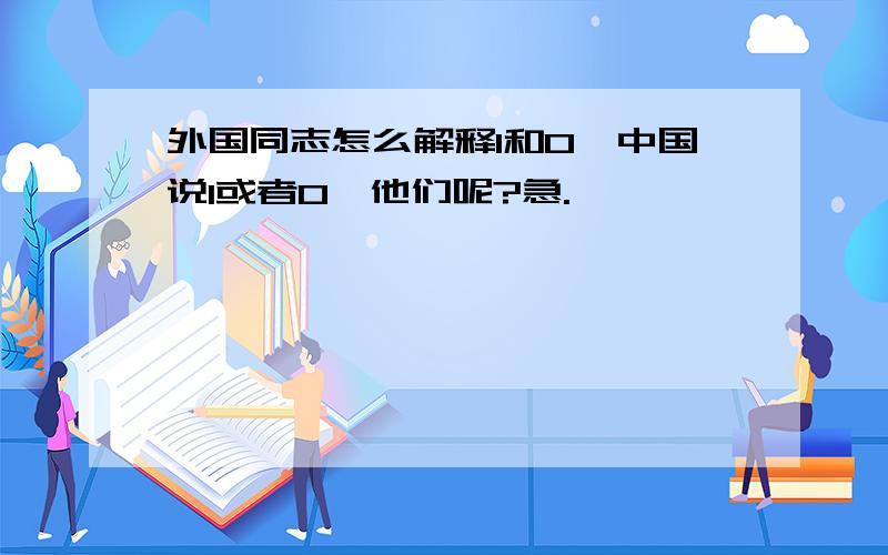 外国同志怎么解释1和0,中国说1或者0,他们呢?急.