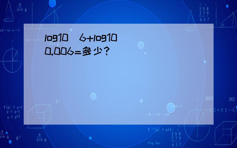 log10^6+log10^0.006=多少?