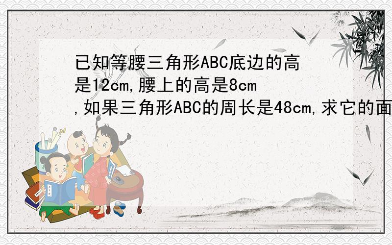 已知等腰三角形ABC底边的高是12cm,腰上的高是8cm,如果三角形ABC的周长是48cm,求它的面积?