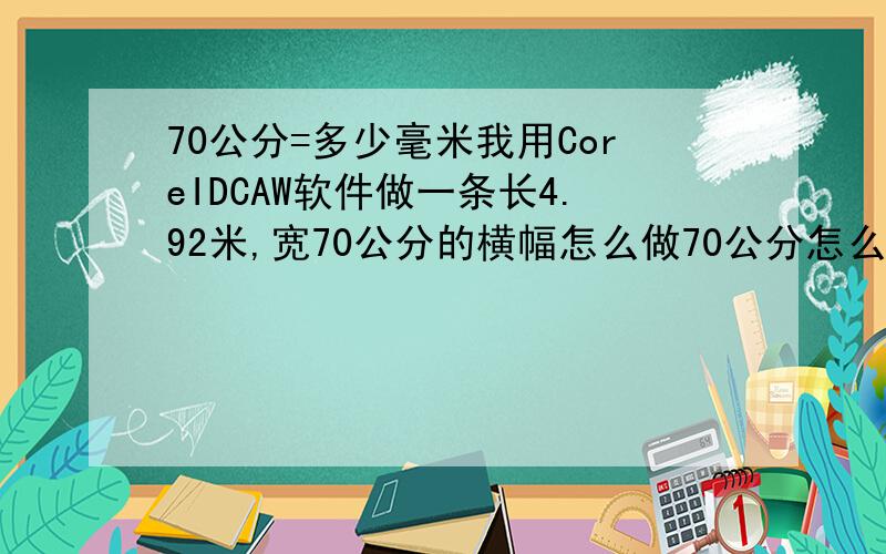 70公分=多少毫米我用CoreIDCAW软件做一条长4.92米,宽70公分的横幅怎么做70公分怎么算毫米?