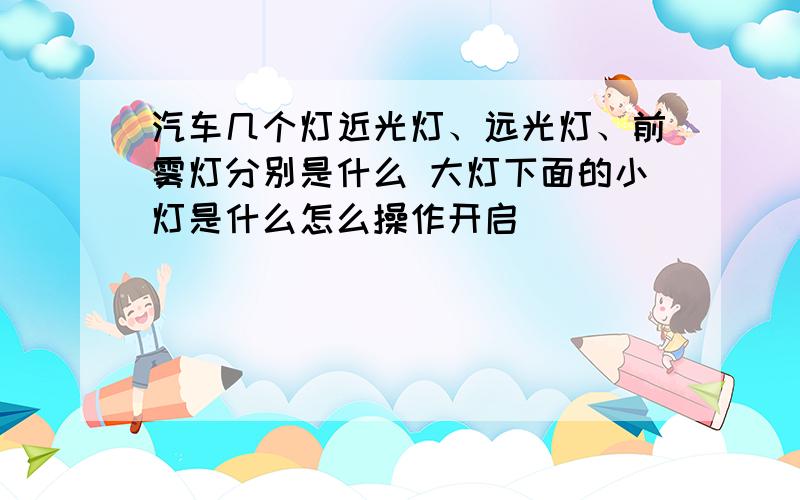 汽车几个灯近光灯、远光灯、前雾灯分别是什么 大灯下面的小灯是什么怎么操作开启