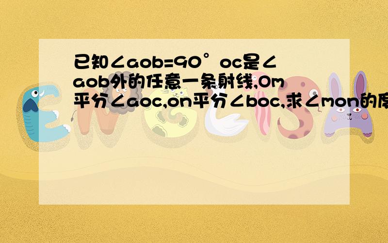 已知∠aob=90°oc是∠aob外的任意一条射线,Om平分∠aoc,on平分∠boc,求∠mon的度数.