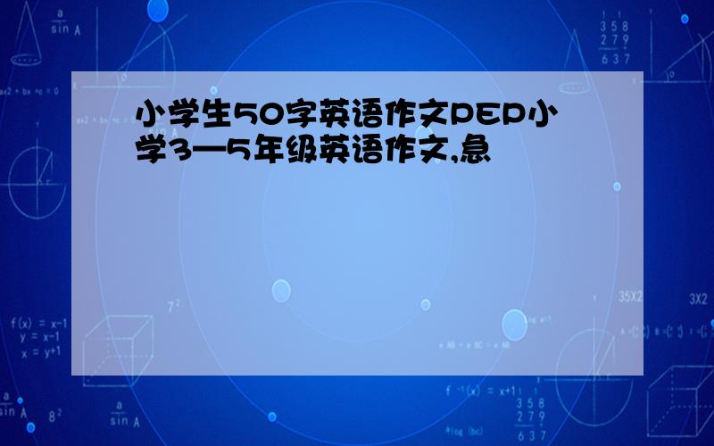 小学生50字英语作文PEP小学3—5年级英语作文,急