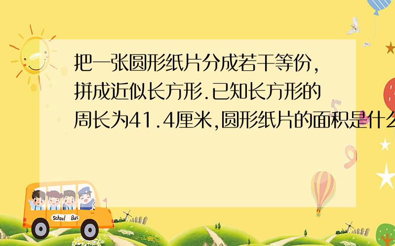 把一张圆形纸片分成若干等份,拼成近似长方形.已知长方形的周长为41.4厘米,圆形纸片的面积是什么?