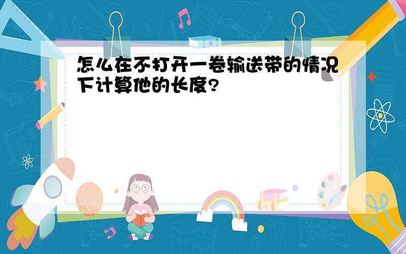 怎么在不打开一卷输送带的情况下计算他的长度?