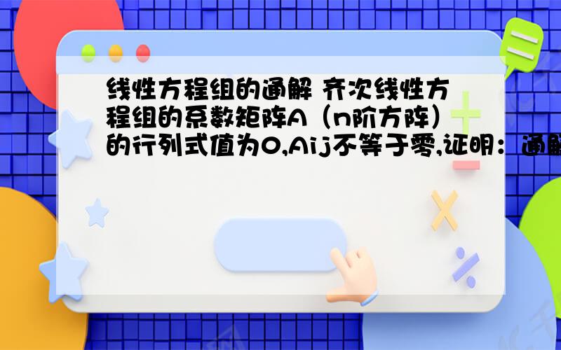 线性方程组的通解 齐次线性方程组的系数矩阵A（n阶方阵）的行列式值为0,Aij不等于零,证明：通解可表示为k[Ai1,Ai2,……Ain]T k任取