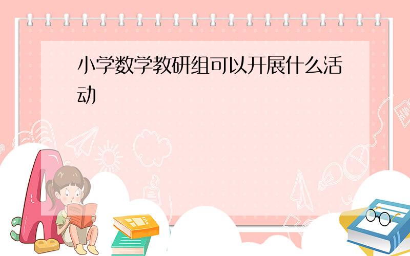 小学数学教研组可以开展什么活动