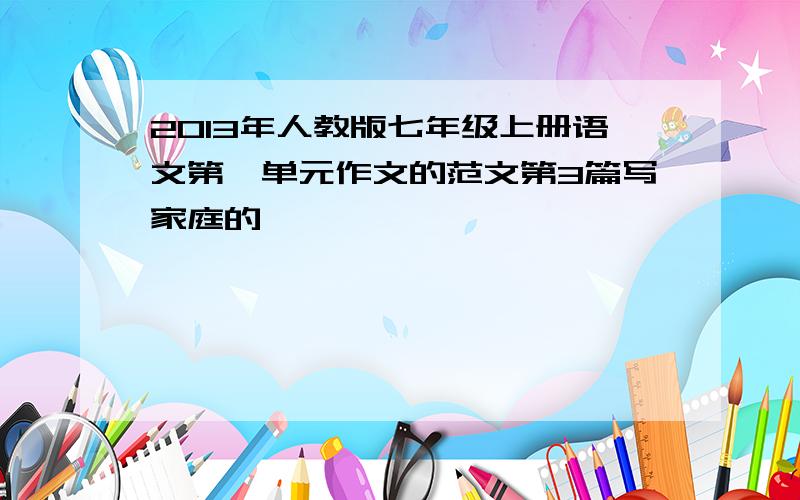 2013年人教版七年级上册语文第一单元作文的范文第3篇写家庭的,