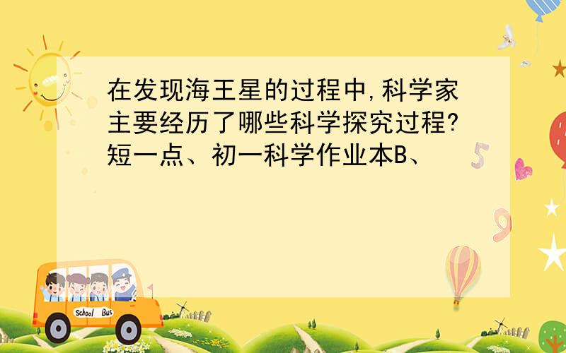 在发现海王星的过程中,科学家主要经历了哪些科学探究过程?短一点、初一科学作业本B、