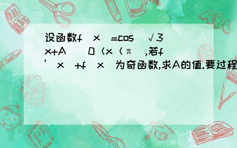 设函数f(x)=cos（√3x+A）(0＜x＜π),若f'(x)+f(x)为奇函数,求A的值.要过程