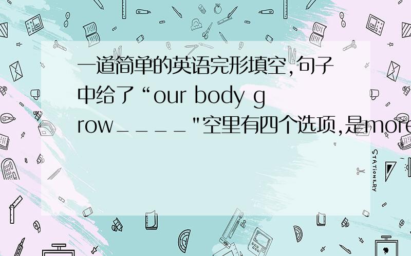 一道简单的英语完形填空,句子中给了“our body grow____