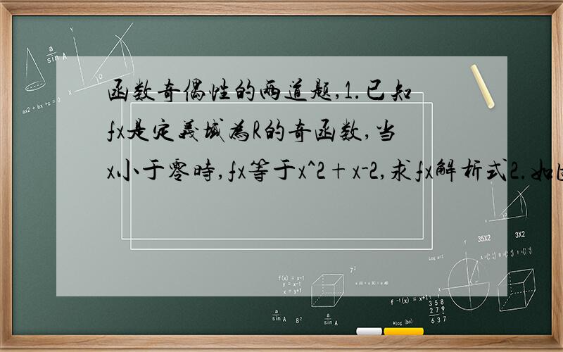 函数奇偶性的两道题,1.已知fx是定义域为R的奇函数,当x小于零时,fx等于x^2+x-2,求fx解析式2.如图